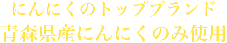 にんにくのトップブランド青森県産にんにくのみ使用