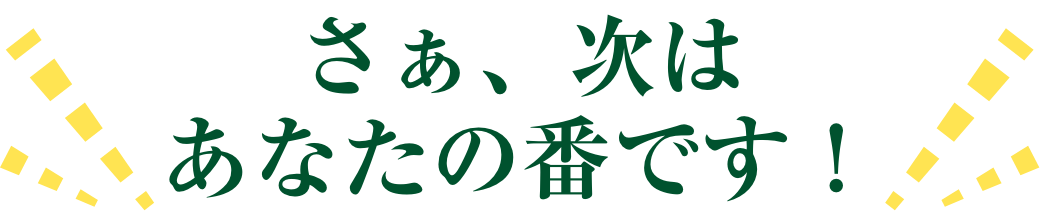 さあ、次はあなたの番です!